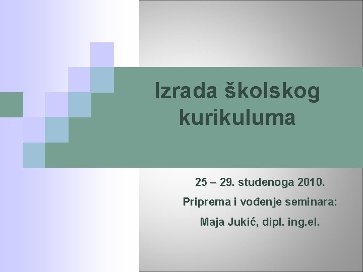 Izrada školskog kurikuluma 25 – 29. studenoga 2010. Priprema i vođenje seminara: Maja Jukić,