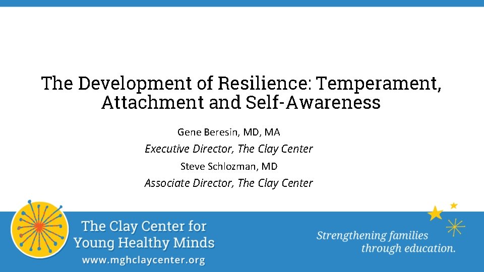 The Development of Resilience: Temperament, Attachment and Self-Awareness Gene Beresin, MD, MA Executive Director, The Development of Resilience: Temperament, Attachment and Self-Awareness Gene Beresin, MD, MA Executive Director,