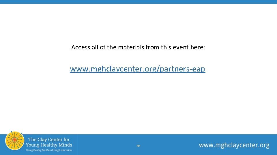 Access all of the materials from this event here: www. mghclaycenter. org/partners-eap 36 Access all of the materials from this event here: www. mghclaycenter. org/partners-eap 36