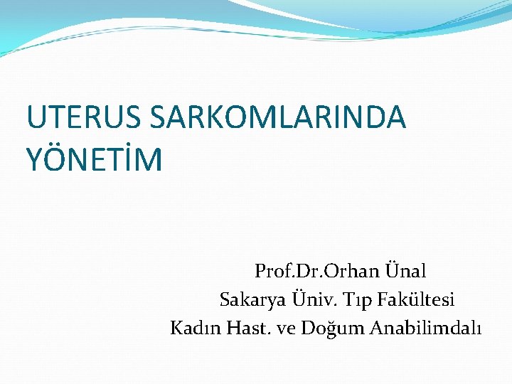 UTERUS SARKOMLARINDA YÖNETİM Prof. Dr. Orhan Ünal Sakarya Üniv. Tıp Fakültesi Kadın Hast. ve UTERUS SARKOMLARINDA YÖNETİM Prof. Dr. Orhan Ünal Sakarya Üniv. Tıp Fakültesi Kadın Hast. ve