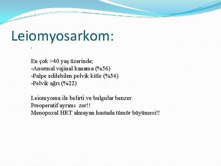 Leiomyosarkom: . En çok >40 yaş üzerinde; -Anormal vajinal kanama (%56) -Palpe edilebilen pelvik Leiomyosarkom: . En çok >40 yaş üzerinde; -Anormal vajinal kanama (%56) -Palpe edilebilen pelvik