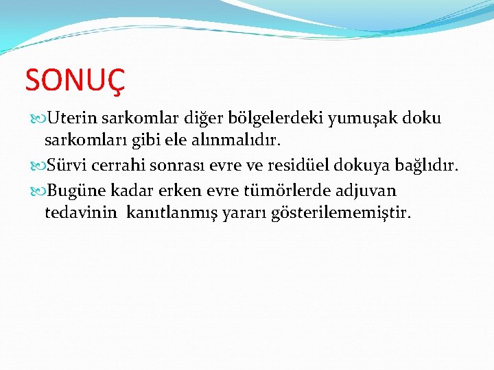 SONUÇ Uterin sarkomlar diğer bölgelerdeki yumuşak doku sarkomları gibi ele alınmalıdır. Sürvi cerrahi sonrası SONUÇ Uterin sarkomlar diğer bölgelerdeki yumuşak doku sarkomları gibi ele alınmalıdır. Sürvi cerrahi sonrası