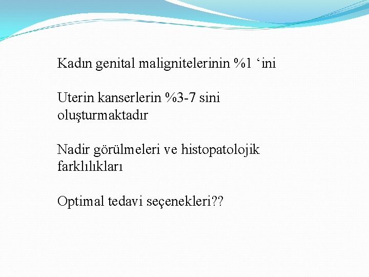 Kadın genital malignitelerinin %1 ‘ini Uterin kanserlerin %3 -7 sini oluşturmaktadır Nadir görülmeleri ve Kadın genital malignitelerinin %1 ‘ini Uterin kanserlerin %3 -7 sini oluşturmaktadır Nadir görülmeleri ve