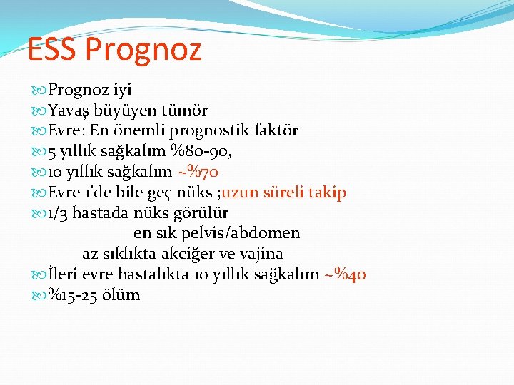 ESS Prognoz iyi Yavaş büyüyen tümör Evre: En önemli prognostik faktör 5 yıllık sağkalım ESS Prognoz iyi Yavaş büyüyen tümör Evre: En önemli prognostik faktör 5 yıllık sağkalım
