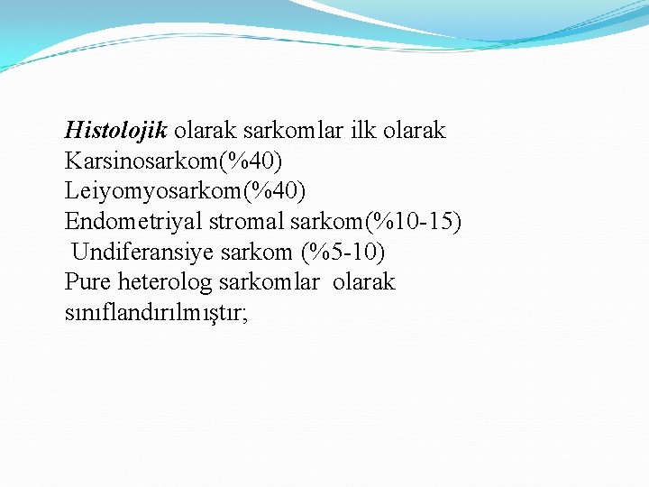 Histolojik olarak sarkomlar ilk olarak Karsinosarkom(%40) Leiyomyosarkom(%40) Endometriyal stromal sarkom(%10 -15) Undiferansiye sarkom (%5 Histolojik olarak sarkomlar ilk olarak Karsinosarkom(%40) Leiyomyosarkom(%40) Endometriyal stromal sarkom(%10 -15) Undiferansiye sarkom (%5