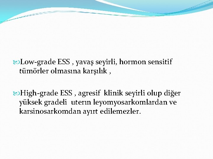Low-grade ESS , yavaş seyirli, hormon sensitif tümörler olmasına karşılık , High-grade ESS Low-grade ESS , yavaş seyirli, hormon sensitif tümörler olmasına karşılık , High-grade ESS