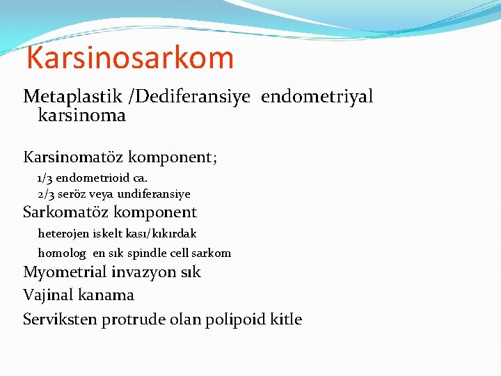 Karsinosarkom Metaplastik /Dediferansiye endometriyal karsinoma Karsinomatöz komponent; 1/3 endometrioid ca. 2/3 seröz veya undiferansiye Karsinosarkom Metaplastik /Dediferansiye endometriyal karsinoma Karsinomatöz komponent; 1/3 endometrioid ca. 2/3 seröz veya undiferansiye