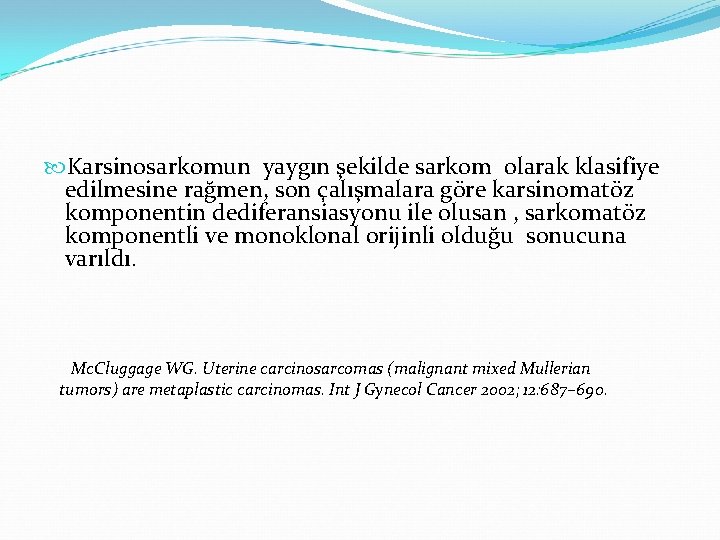 Karsinosarkomun yaygın şekilde sarkom olarak klasifiye edilmesine rağmen, son çalışmalara göre karsinomatöz komponentin Karsinosarkomun yaygın şekilde sarkom olarak klasifiye edilmesine rağmen, son çalışmalara göre karsinomatöz komponentin