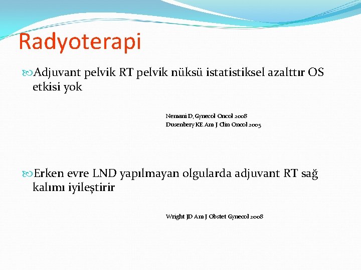 Radyoterapi Adjuvant pelvik RT pelvik nüksü istatistiksel azalttır OS etkisi yok Nemani D, Gynecol Radyoterapi Adjuvant pelvik RT pelvik nüksü istatistiksel azalttır OS etkisi yok Nemani D, Gynecol