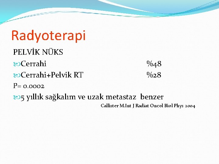 Radyoterapi PELVİK NÜKS Cerrahi+Pelvik RT %48 %28 P= 0. 0002 5 yıllık sağkalım ve Radyoterapi PELVİK NÜKS Cerrahi+Pelvik RT %48 %28 P= 0. 0002 5 yıllık sağkalım ve