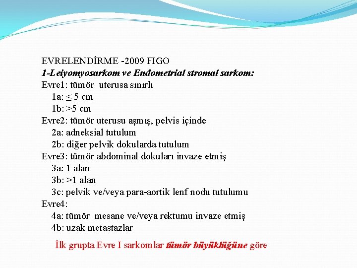 EVRELENDİRME -2009 FIGO 1 -Leiyomyosarkom ve Endometrial stromal sarkom: Evre 1: tümör uterusa sınırlı EVRELENDİRME -2009 FIGO 1 -Leiyomyosarkom ve Endometrial stromal sarkom: Evre 1: tümör uterusa sınırlı
