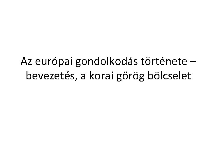 Az európai gondolkodás története – bevezetés, a korai görög bölcselet 