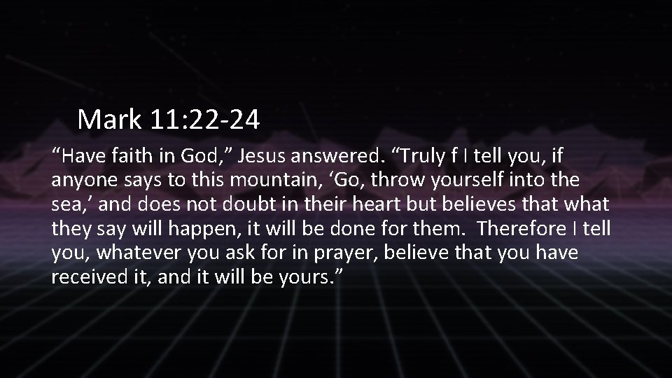 Mark 11: 22 -24 “Have faith in God, ” Jesus answered. “Truly f I