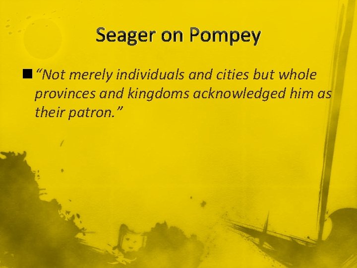 Seager on Pompey n “Not merely individuals and cities but whole provinces and kingdoms