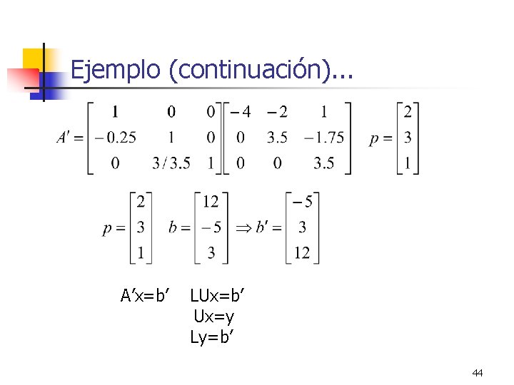 Ejemplo (continuación). . . A’x=b’ LUx=b’ Ux=y Ly=b’ 44 