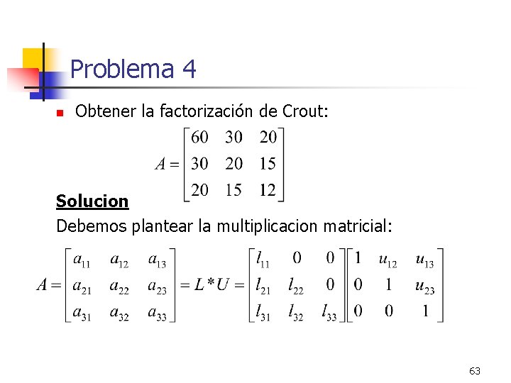 Problema 4 n Obtener la factorización de Crout: Solucion Debemos plantear la multiplicacion matricial: