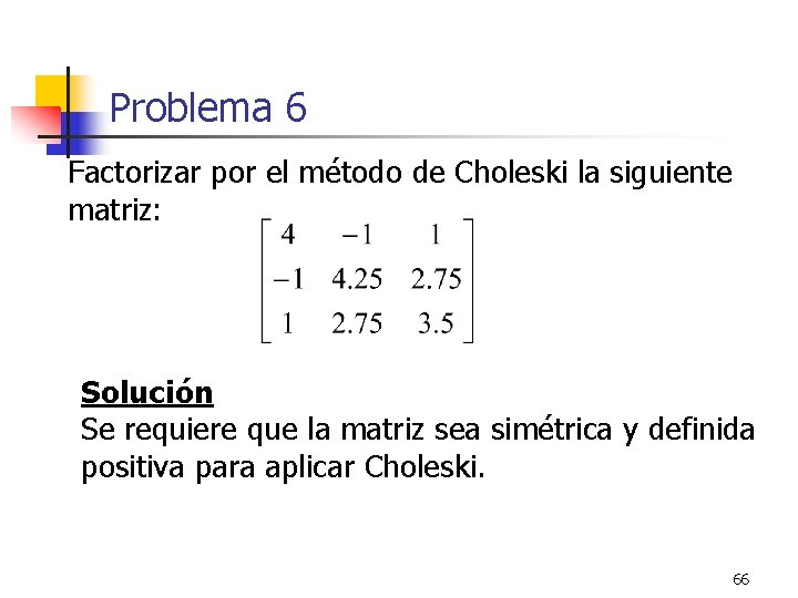 Problema 6 Factorizar por el método de Choleski la siguiente matriz: Solución Se requiere