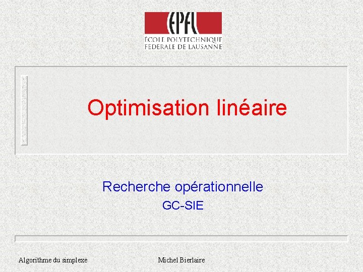Optimisation linéaire Recherche opérationnelle GC-SIE Algorithme du simplexe Michel Bierlaire 