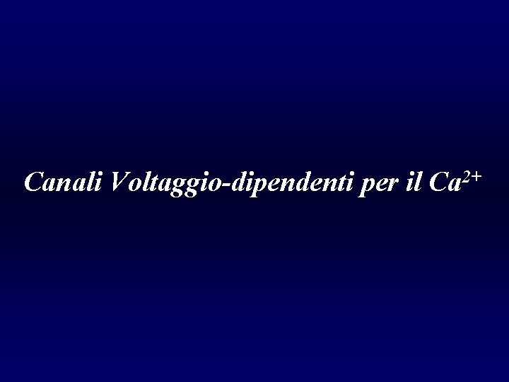Canali Voltaggio-dipendenti per il Ca 2+ Canali Voltaggio-dipendenti per il Ca 2+