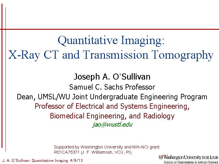 Quantitative Imaging: X-Ray CT and Transmission Tomography Joseph A. O’Sullivan Samuel C. Sachs Professor Quantitative Imaging: X-Ray CT and Transmission Tomography Joseph A. O’Sullivan Samuel C. Sachs Professor