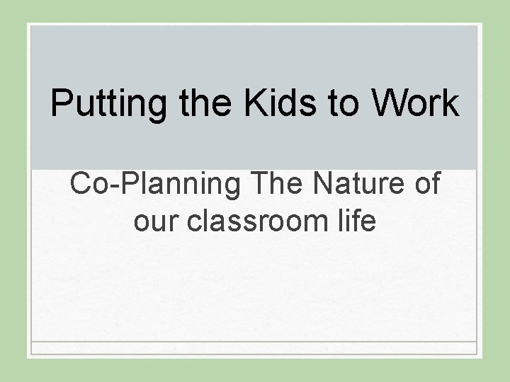 Putting the Kids to Work Co-Planning The Nature of our classroom life 