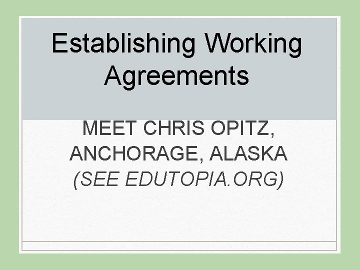 Establishing Working Agreements MEET CHRIS OPITZ, ANCHORAGE, ALASKA (SEE EDUTOPIA. ORG) 