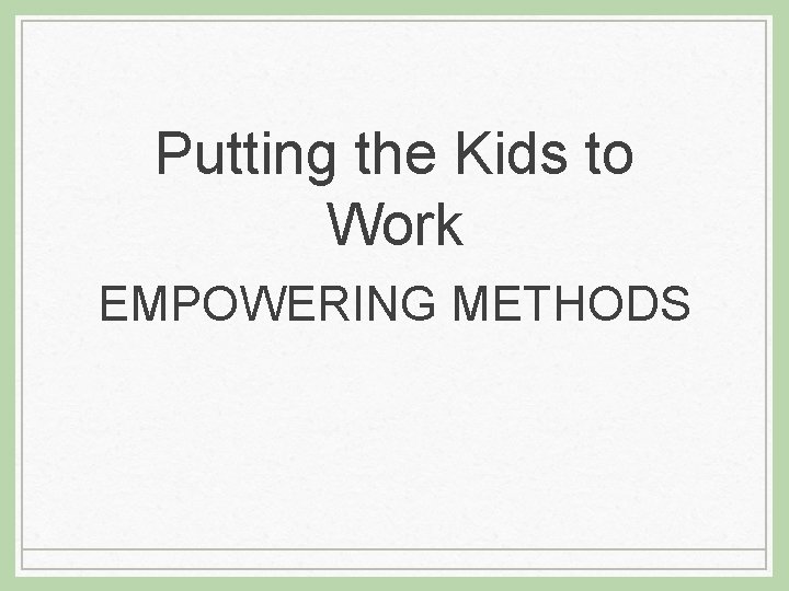 Putting the Kids to Work EMPOWERING METHODS 