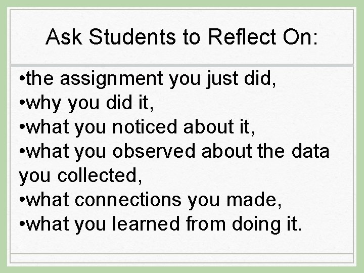 Ask Students to Reflect On: • the assignment you just did, • why you