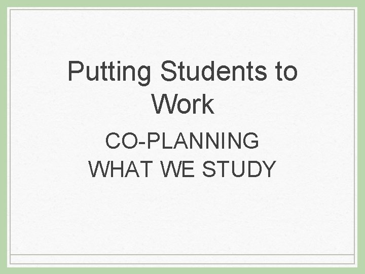 Putting Students to Work CO-PLANNING WHAT WE STUDY 