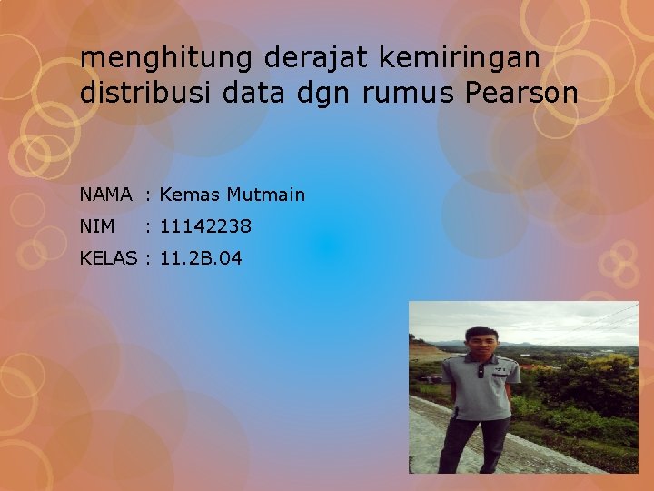 menghitung derajat kemiringan distribusi data dgn rumus Pearson NAMA : Kemas Mutmain NIM :
