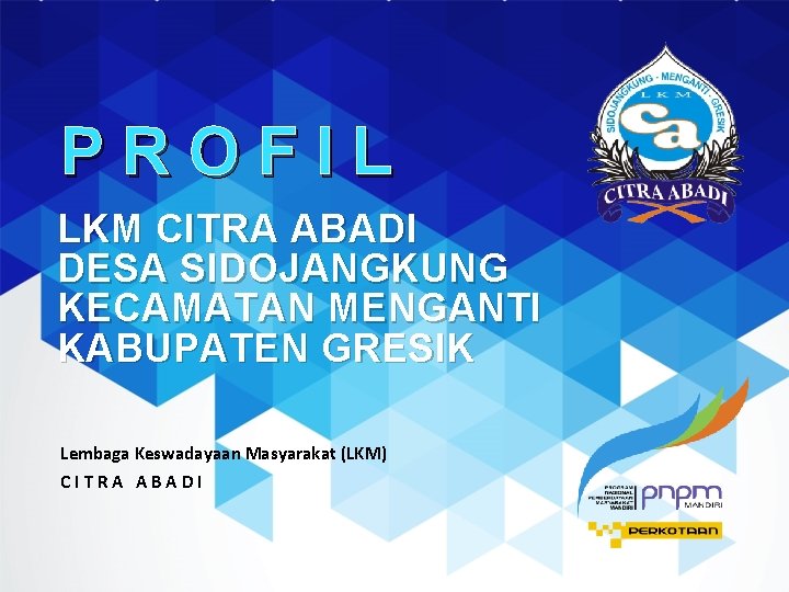 PROFIL LKM CITRA ABADI DESA SIDOJANGKUNG KECAMATAN MENGANTI KABUPATEN GRESIK Lembaga Keswadayaan Masyarakat (LKM)