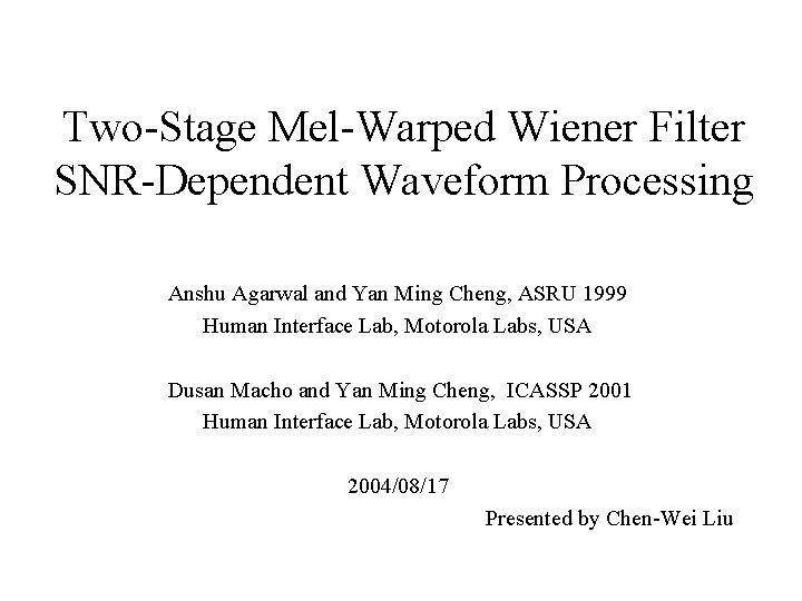 Two-Stage Mel-Warped Wiener Filter SNR-Dependent Waveform Processing Anshu Agarwal and Yan Ming Cheng, ASRU