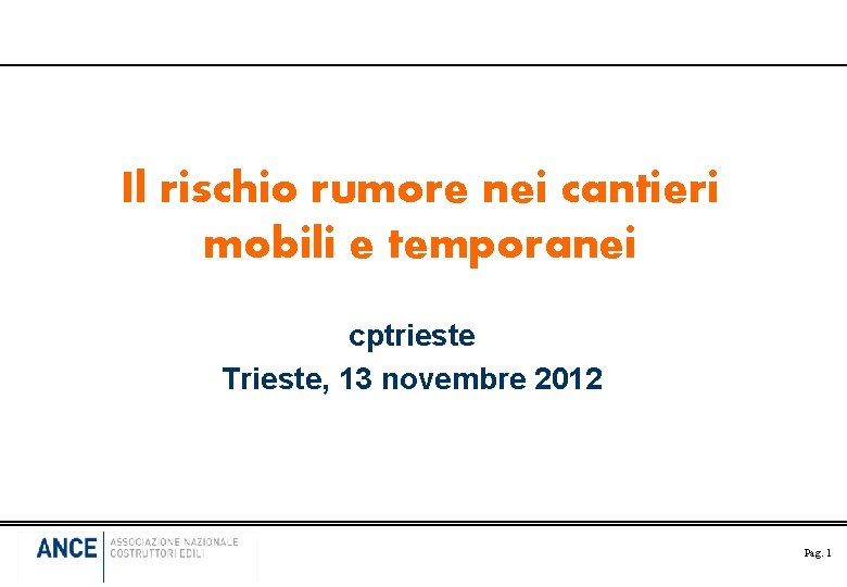 Il rischio rumore nei cantieri mobili e temporanei cptrieste Trieste, 13 novembre 2012 Pag.