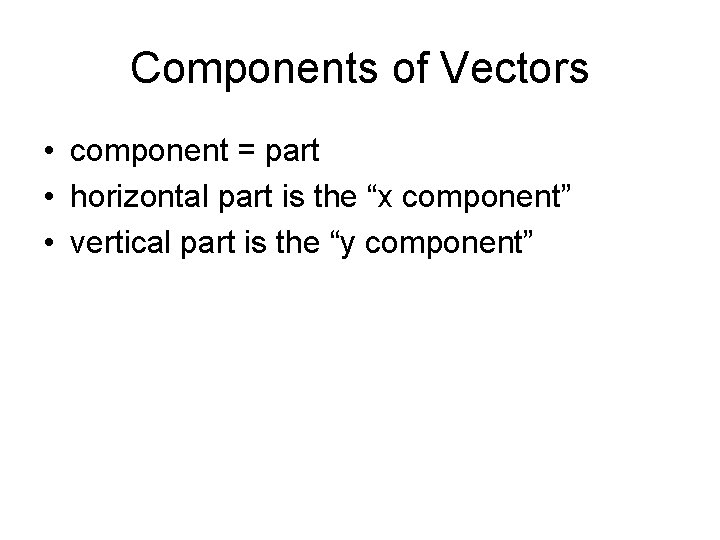 Components of Vectors • component = part • horizontal part is the “x component”