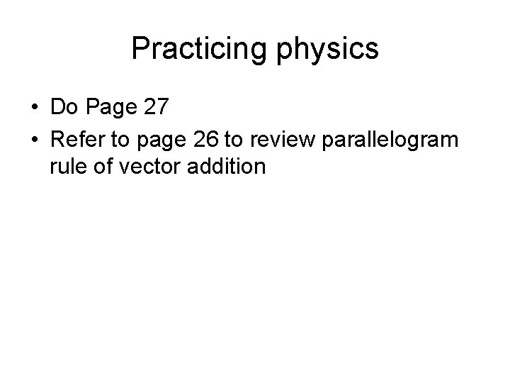 Practicing physics • Do Page 27 • Refer to page 26 to review parallelogram