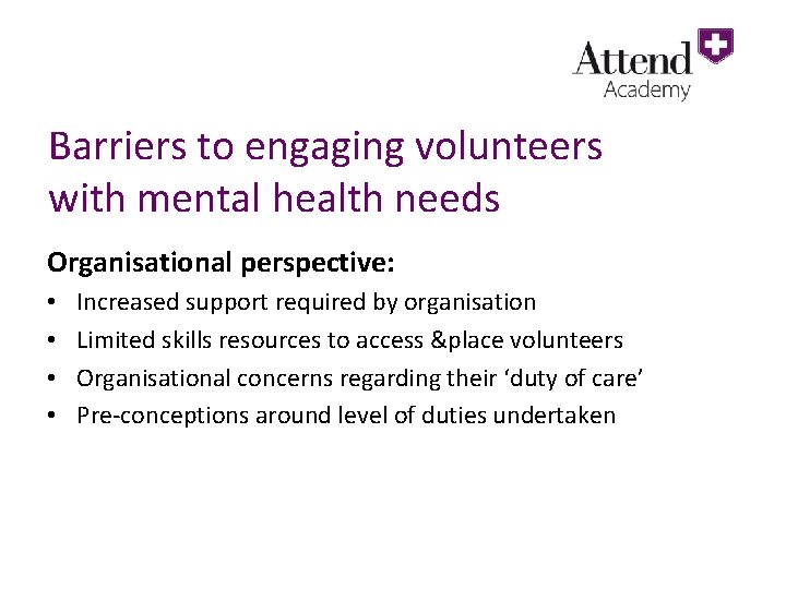 Barriers to engaging volunteers with mental health needs Organisational perspective: • • Increased support