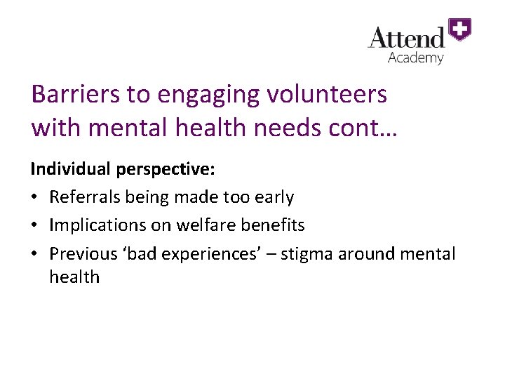 Barriers to engaging volunteers with mental health needs cont… Individual perspective: • Referrals being