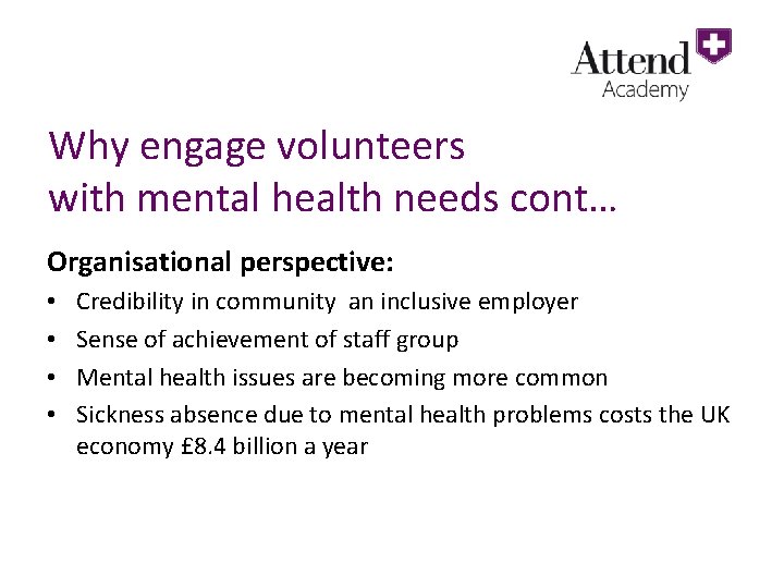 Why engage volunteers with mental health needs cont… Organisational perspective: • • Credibility in