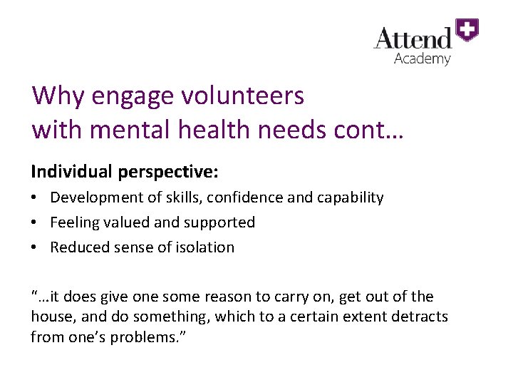 Why engage volunteers with mental health needs cont… Individual perspective: • Development of skills,