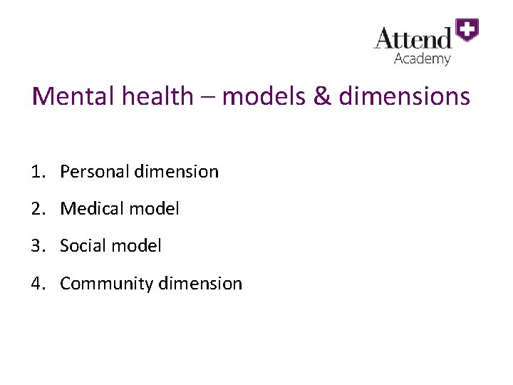 Mental health – models & dimensions 1. Personal dimension 2. Medical model 3. Social