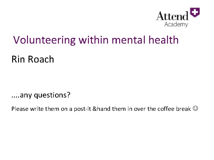 Volunteering within mental health Rin Roach. . any questions? Please write them on a