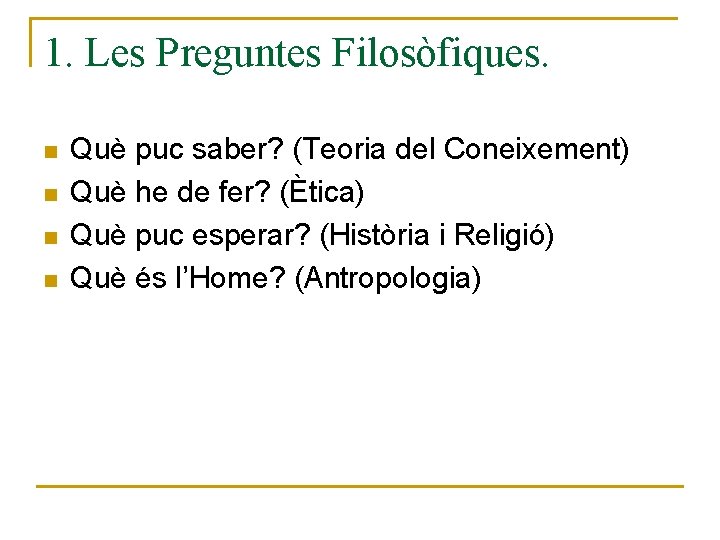 1. Les Preguntes Filosòfiques. n n Què puc saber? (Teoria del Coneixement) Què he