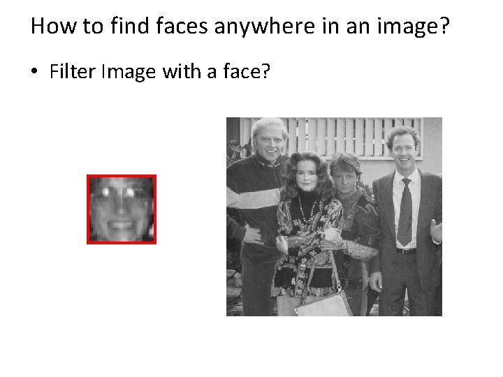 How to find faces anywhere in an image? • Filter Image with a face?