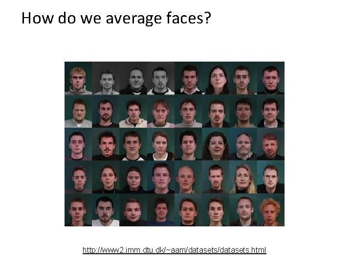 How do we average faces? http: //www 2. imm. dtu. dk/~aam/datasets. html 