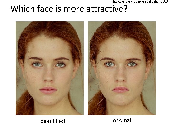 http: //leyvand. com/beautification 2008/ Which face is more attractive? beautified original 