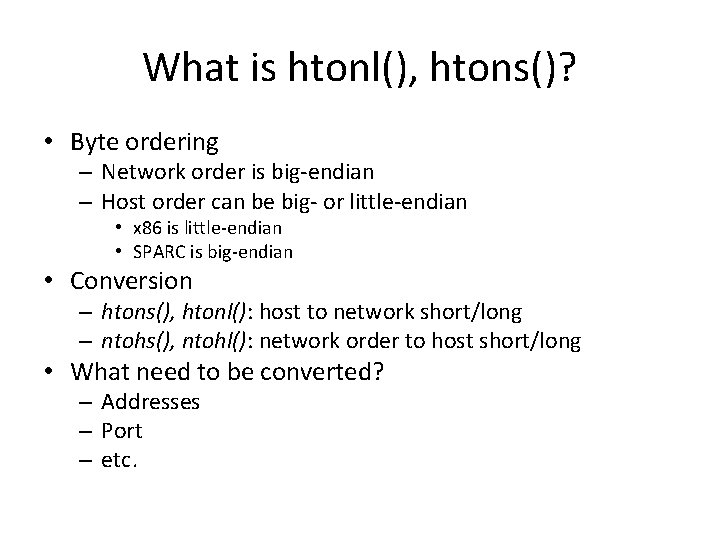 What is htonl(), htons()? • Byte ordering – Network order is big-endian – Host