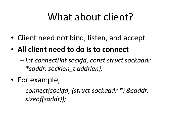 What about client? • Client need not bind, listen, and accept • All client