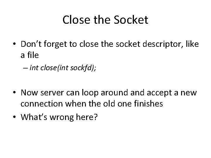 Close the Socket • Don’t forget to close the socket descriptor, like a file