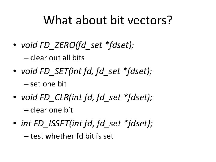 What about bit vectors? • void FD_ZERO(fd_set *fdset); – clear out all bits •