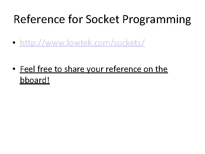 Reference for Socket Programming • http: //www. lowtek. com/sockets/ • Feel free to share